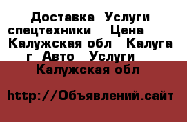 Доставка. Услуги спецтехники. › Цена ­ 1 - Калужская обл., Калуга г. Авто » Услуги   . Калужская обл.